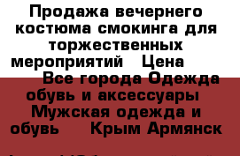 Продажа вечернего костюма смокинга для торжественных мероприятий › Цена ­ 10 000 - Все города Одежда, обувь и аксессуары » Мужская одежда и обувь   . Крым,Армянск